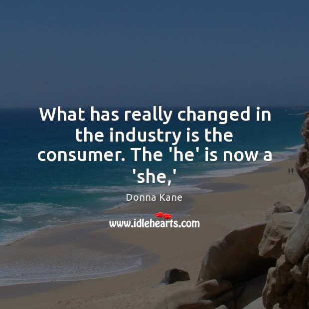 What has really changed in the industry is the consumer. The ‘he’ is now a ‘she,’ Image