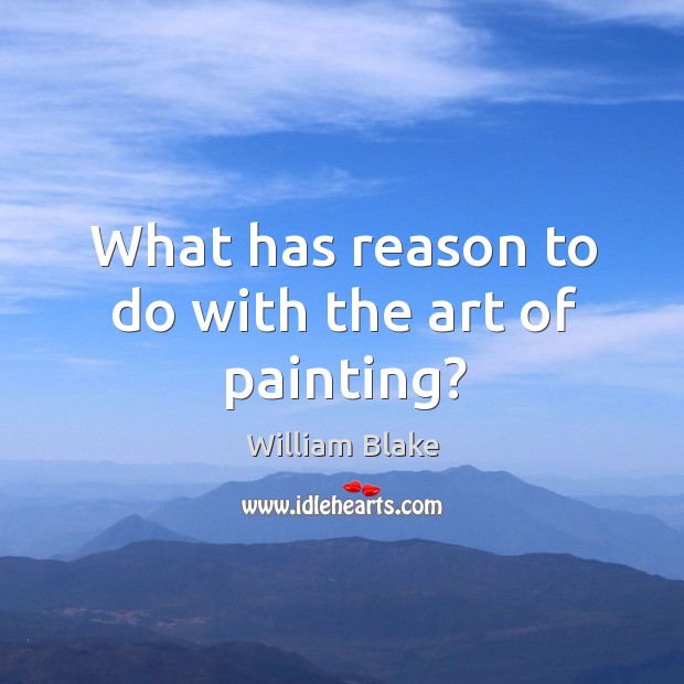 What has reason to do with the art of painting? William Blake Picture Quote