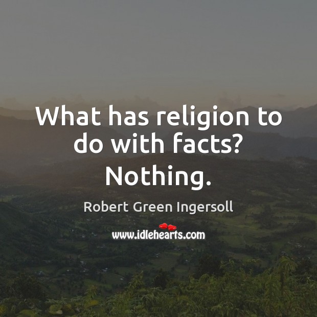 What has religion to do with facts? Nothing. Robert Green Ingersoll Picture Quote