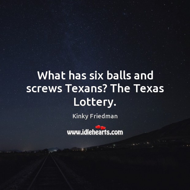 What has six balls and screws Texans? The Texas Lottery. Kinky Friedman Picture Quote