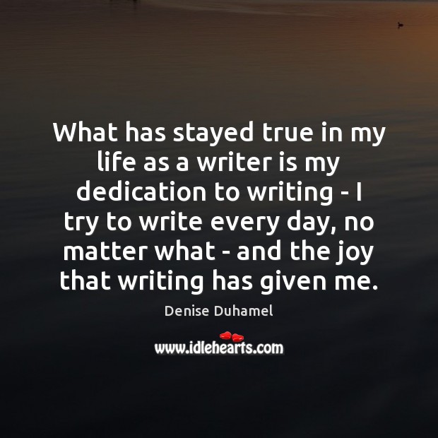 What has stayed true in my life as a writer is my Denise Duhamel Picture Quote