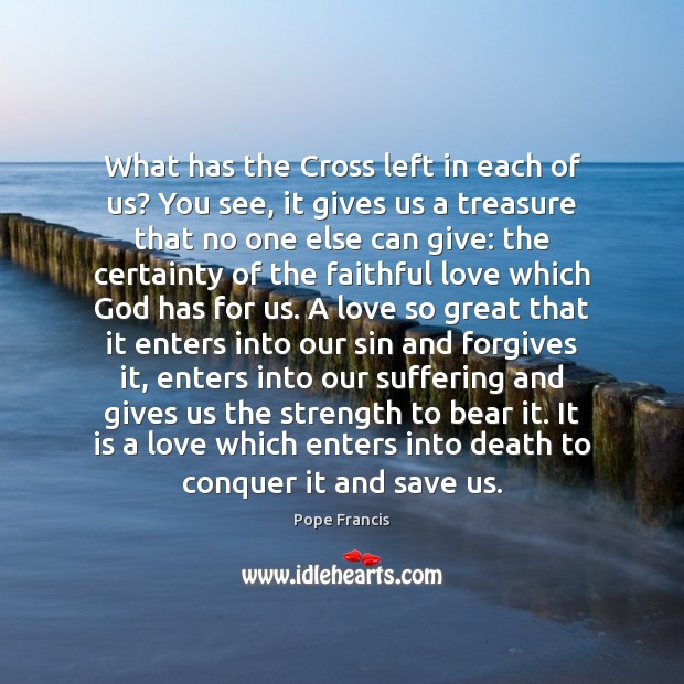 What has the Cross left in each of us? You see, it Pope Francis Picture Quote