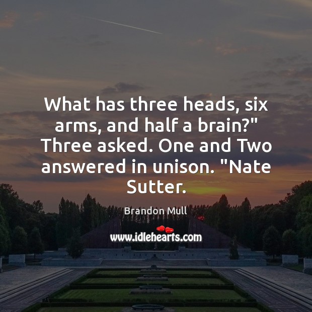 What has three heads, six arms, and half a brain?” Three asked. Brandon Mull Picture Quote