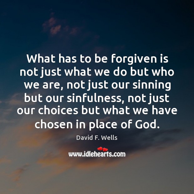 What has to be forgiven is not just what we do but David F. Wells Picture Quote