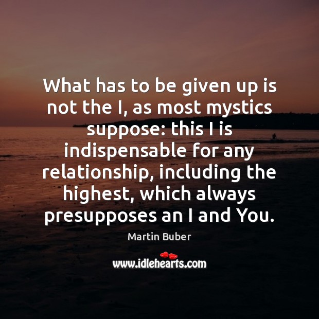 What has to be given up is not the I, as most Martin Buber Picture Quote