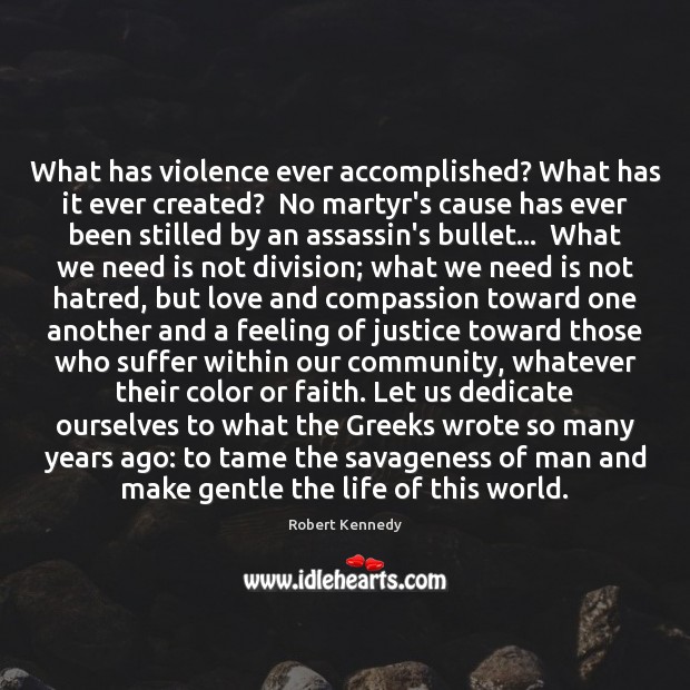 What has violence ever accomplished? What has it ever created?  No martyr’s Robert Kennedy Picture Quote