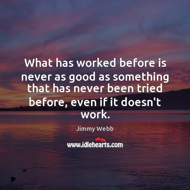 What has worked before is never as good as something that has Jimmy Webb Picture Quote