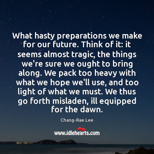 What hasty preparations we make for our future. Think of it: it Image