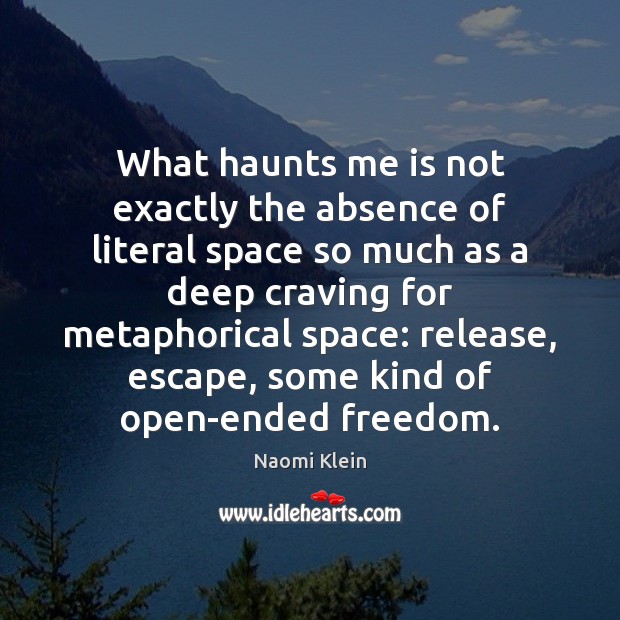 What haunts me is not exactly the absence of literal space so Naomi Klein Picture Quote