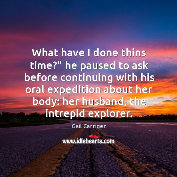 What have I done thins time?” he paused to ask before continuing Gail Carriger Picture Quote