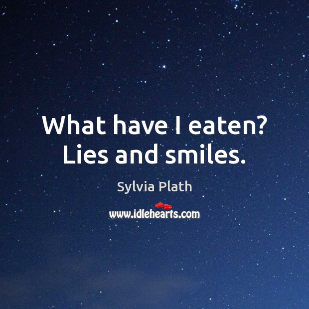 What have I eaten? Lies and smiles. Sylvia Plath Picture Quote