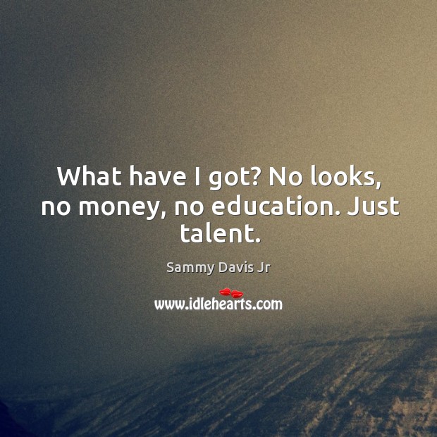 What have I got? no looks, no money, no education. Just talent. Sammy Davis Jr Picture Quote