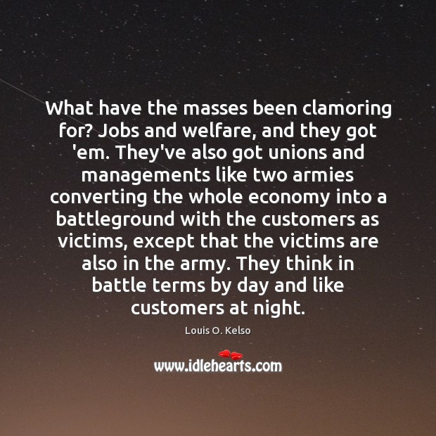 What have the masses been clamoring for? Jobs and welfare, and they Louis O. Kelso Picture Quote