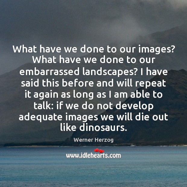 What have we done to our images? What have we done to Werner Herzog Picture Quote