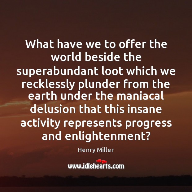 What have we to offer the world beside the superabundant loot which Henry Miller Picture Quote