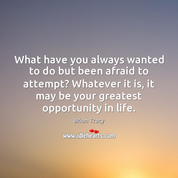 What have you always wanted to do but been afraid to attempt? Brian Tracy Picture Quote