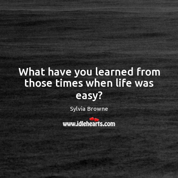 What have you learned from those times when life was easy? Sylvia Browne Picture Quote