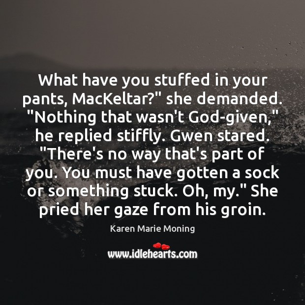 What have you stuffed in your pants, MacKeltar?” she demanded. “Nothing that Image