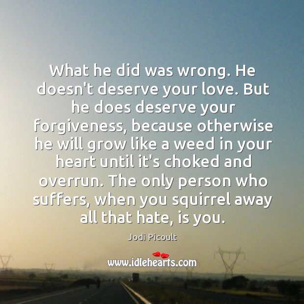 What he did was wrong. He doesn’t deserve your love. But he Jodi Picoult Picture Quote