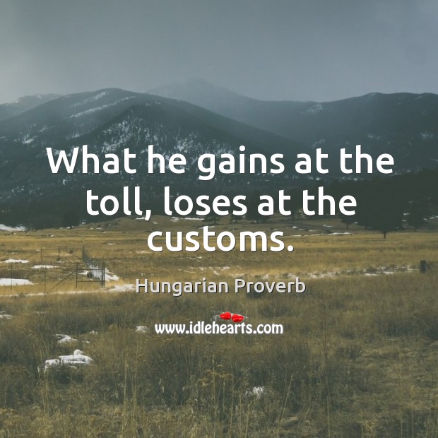 What he gains at the toll, loses at the customs. Image