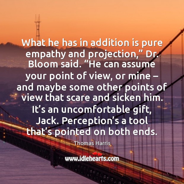 What he has in addition is pure empathy and projection,” Dr. Bloom Thomas Harris Picture Quote
