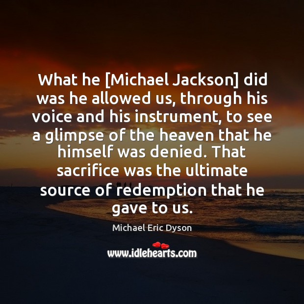 What he [Michael Jackson] did was he allowed us, through his voice Michael Eric Dyson Picture Quote