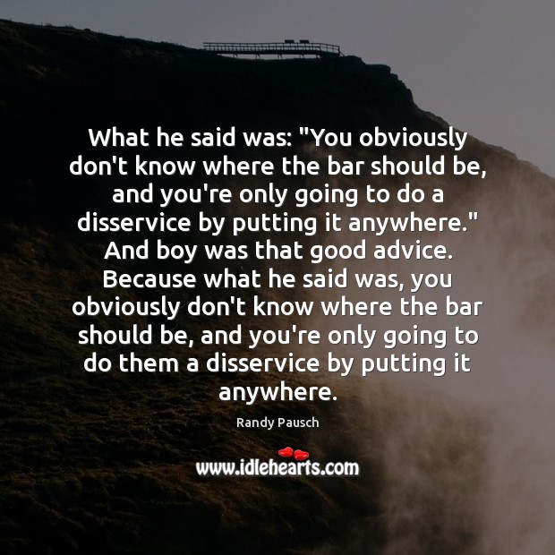 What he said was: “You obviously don’t know where the bar should Randy Pausch Picture Quote