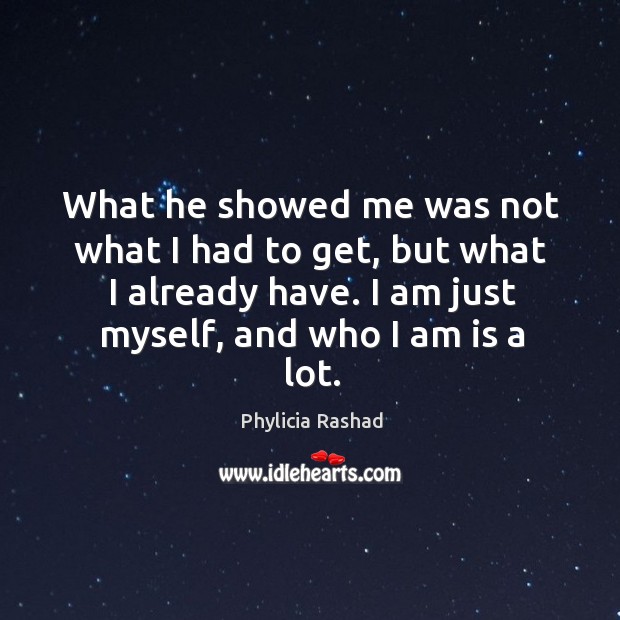 What he showed me was not what I had to get, but what I already have. I am just myself, and who I am is a lot. Phylicia Rashad Picture Quote