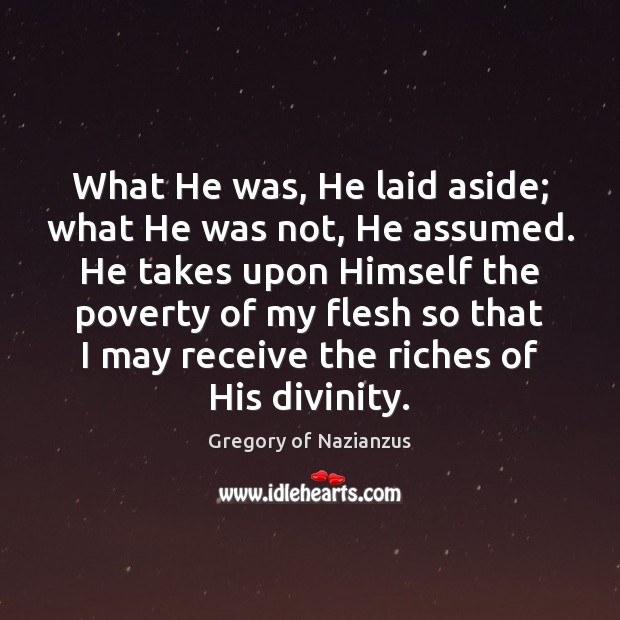 What He was, He laid aside; what He was not, He assumed. Gregory of Nazianzus Picture Quote