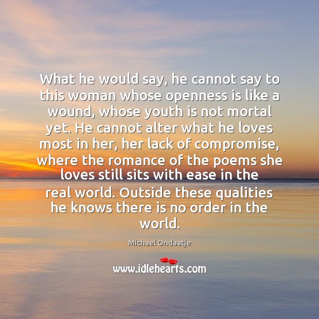 What he would say, he cannot say to this woman whose openness Michael Ondaatje Picture Quote