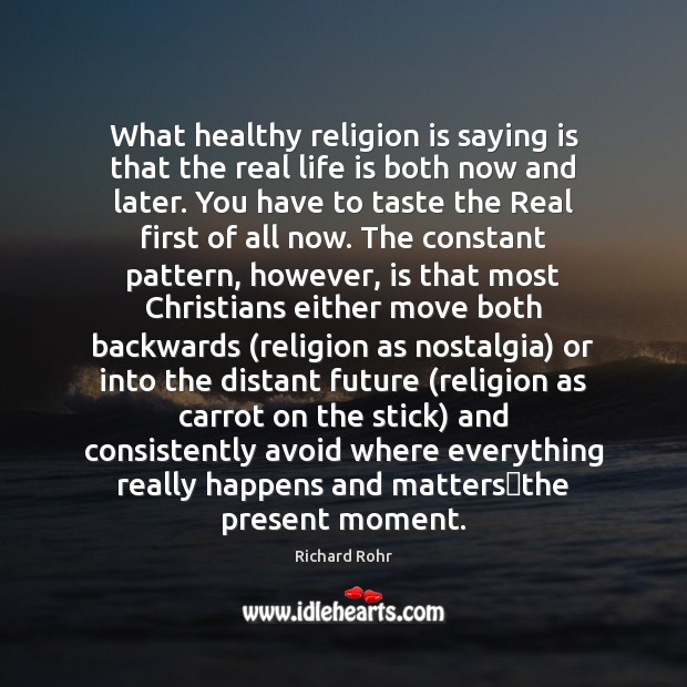 What healthy religion is saying is that the real life is both Richard Rohr Picture Quote
