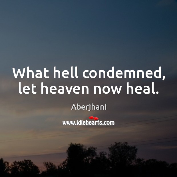 What hell condemned, let heaven now heal. Aberjhani Picture Quote