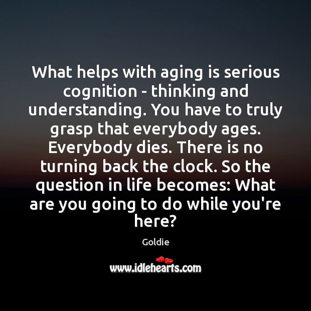 What helps with aging is serious cognition – thinking and understanding. You Goldie Picture Quote