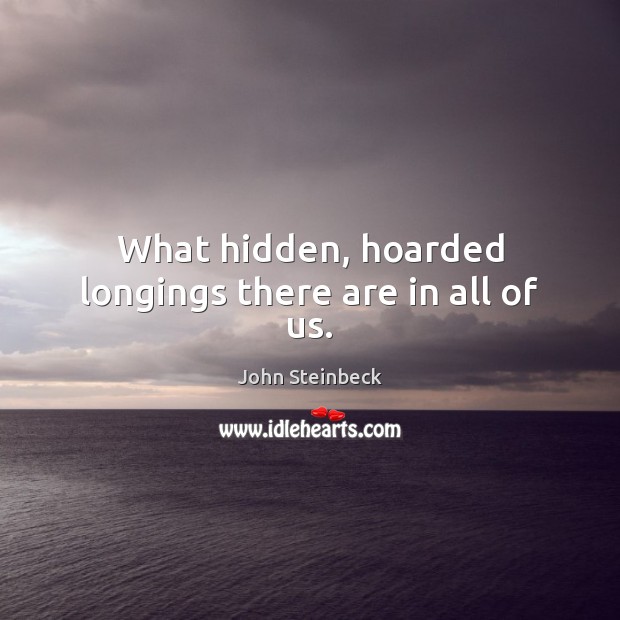 What hidden, hoarded longings there are in all of us. John Steinbeck Picture Quote
