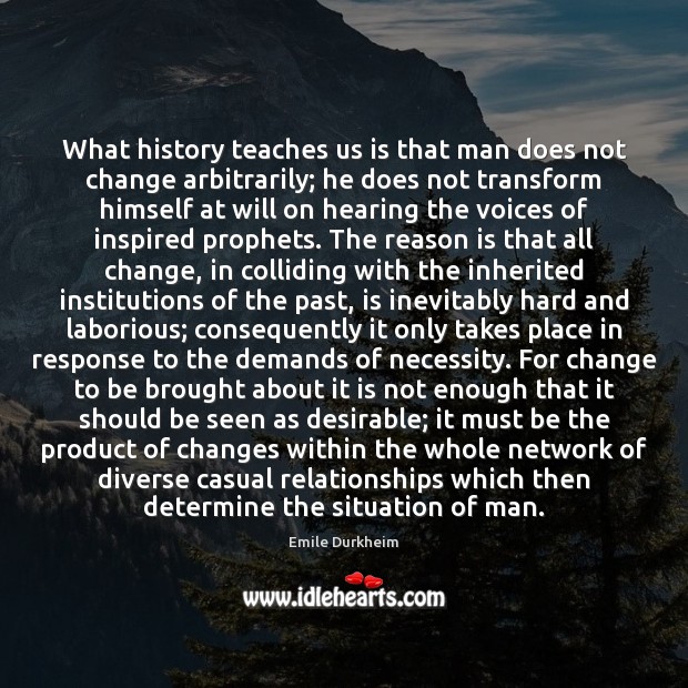 What history teaches us is that man does not change arbitrarily; he Emile Durkheim Picture Quote
