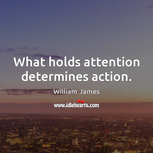 What holds attention determines action. Image