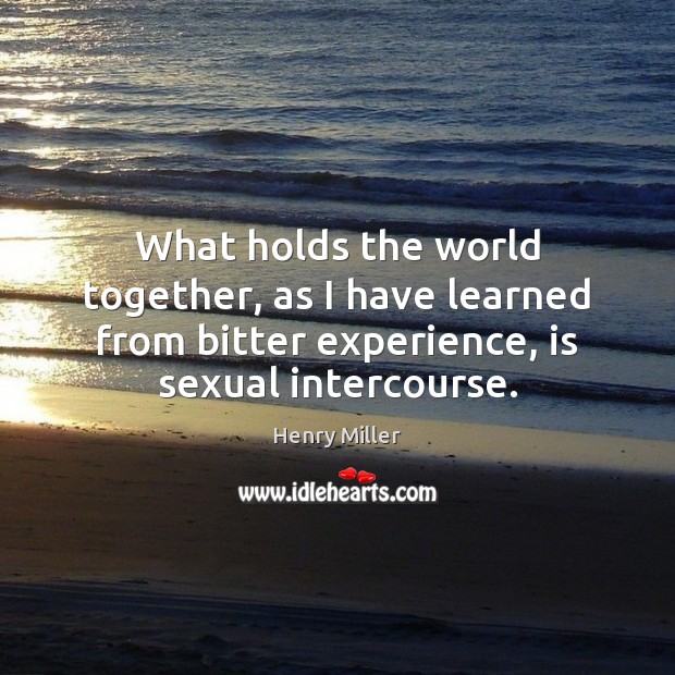 What holds the world together, as I have learned from bitter experience, Henry Miller Picture Quote