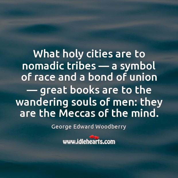 What holy cities are to nomadic tribes — a symbol of race and George Edward Woodberry Picture Quote