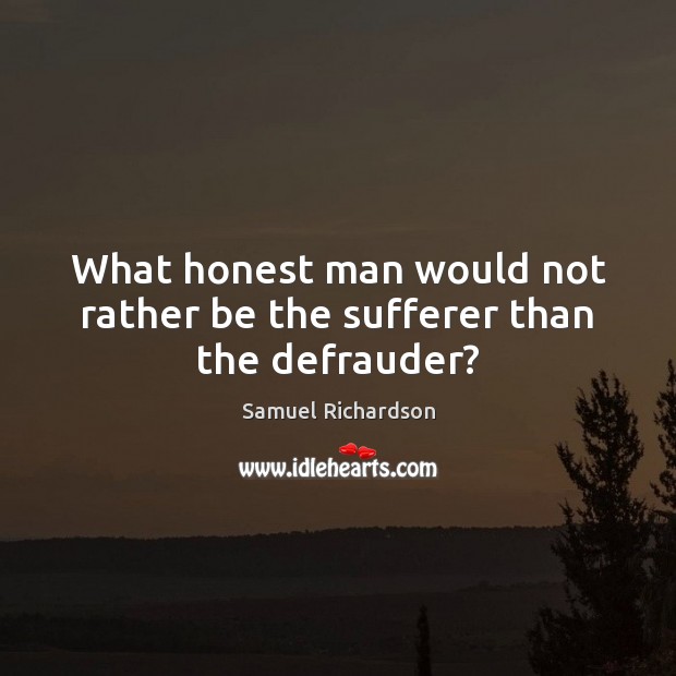 What honest man would not rather be the sufferer than the defrauder? Samuel Richardson Picture Quote