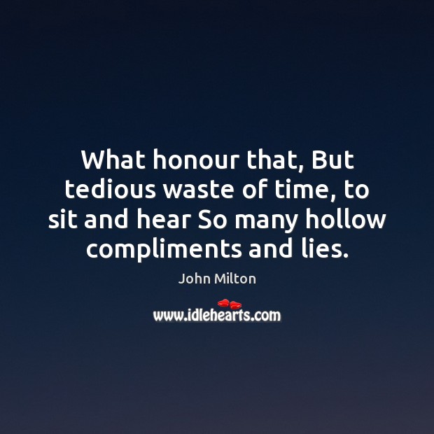 What honour that, But tedious waste of time, to sit and hear John Milton Picture Quote