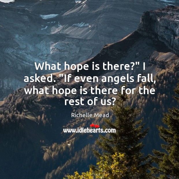 What hope is there?” I asked. “If even angels fall, what hope is there for the rest of us? Richelle Mead Picture Quote