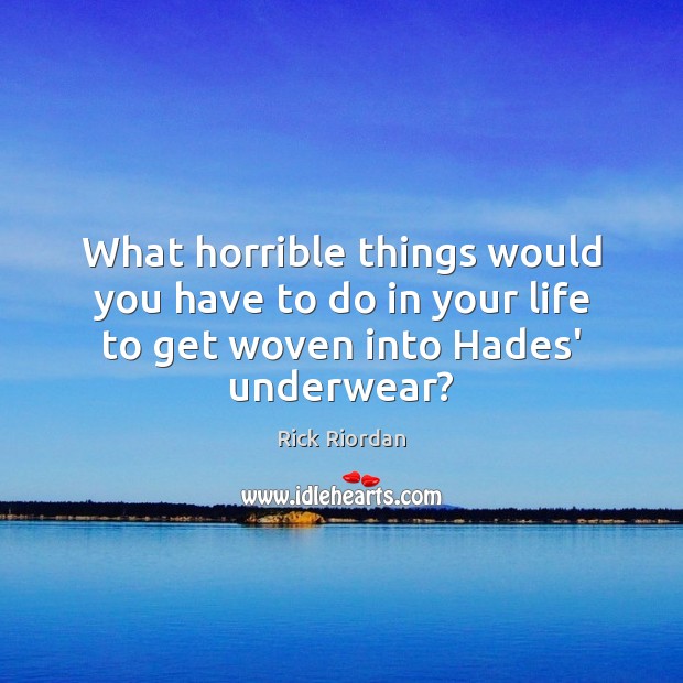 What horrible things would you have to do in your life to get woven into Hades’ underwear? Image