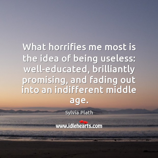 What horrifies me most is the idea of being useless: well-educated, brilliantly Sylvia Plath Picture Quote