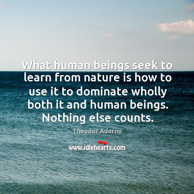 What human beings seek to learn from nature is how to use Theodor Adorno Picture Quote