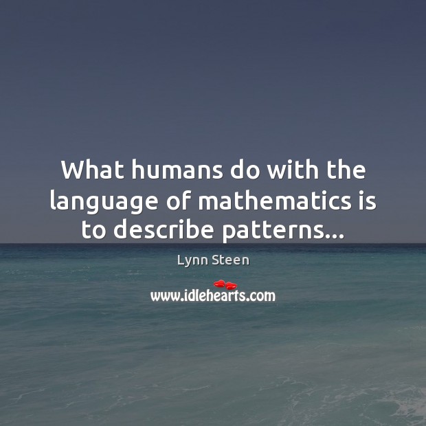 What humans do with the language of mathematics is to describe patterns… Lynn Steen Picture Quote