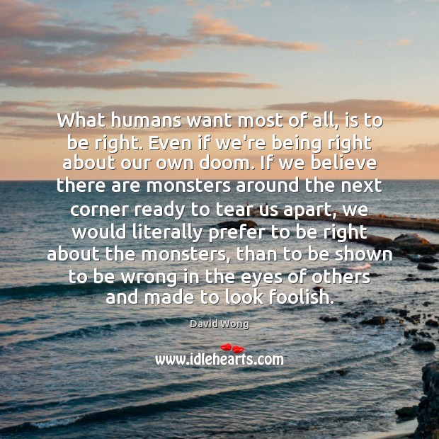 What humans want most of all, is to be right. Even if David Wong Picture Quote