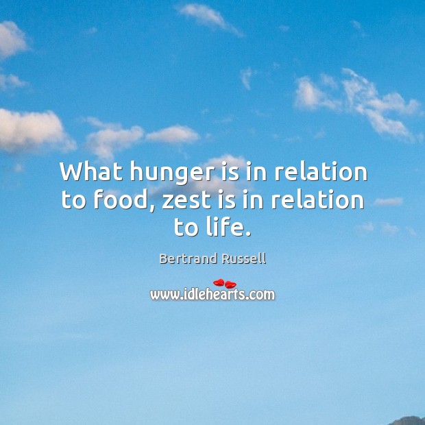 What hunger is in relation to food, zest is in relation to life. Hunger Quotes Image