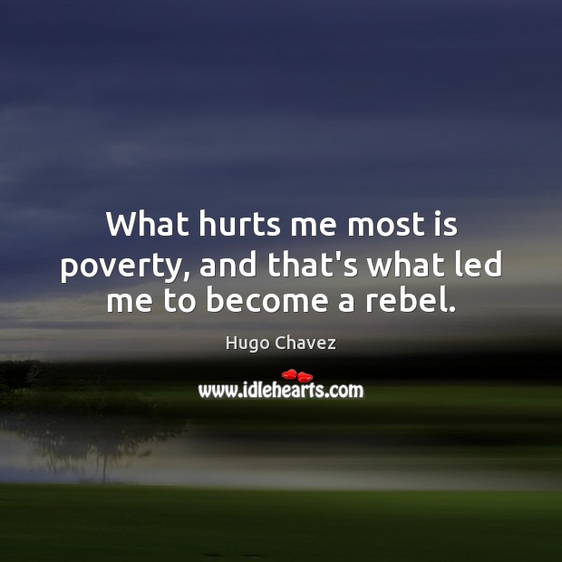 What hurts me most is poverty, and that’s what led me to become a rebel. Hugo Chavez Picture Quote