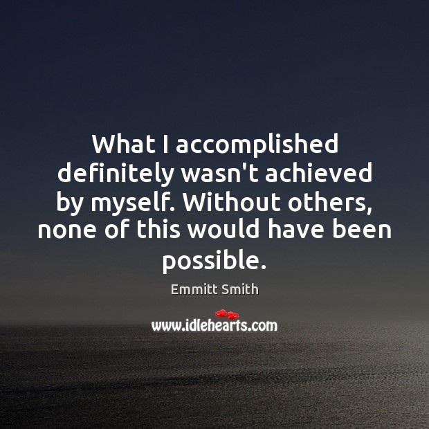 What I accomplished definitely wasn’t achieved by myself. Without others, none of Emmitt Smith Picture Quote