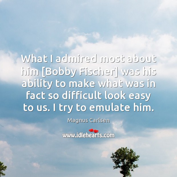 What I admired most about him [Bobby Fischer] was his ability to Magnus Carlsen Picture Quote